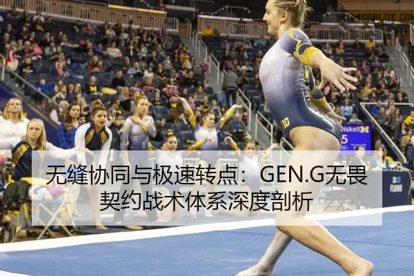 无缝协同与极速转点：GEN.G无畏契约战术体系深度剖析