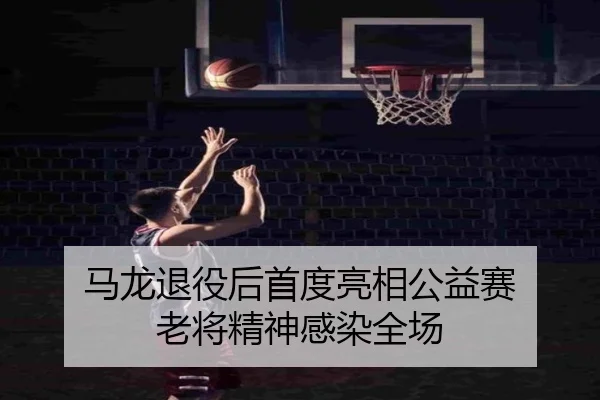 马龙退役后首度亮相公益赛 老将精神感染全场