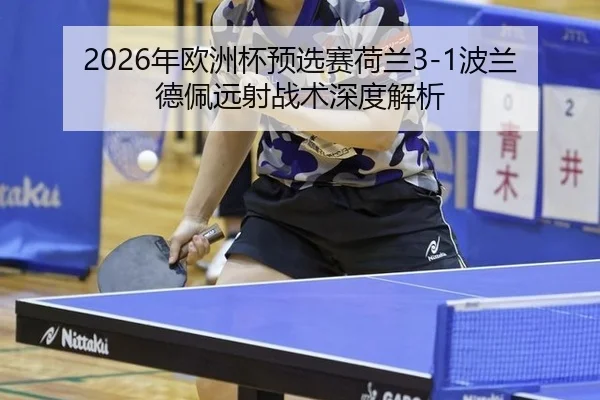 2026年欧洲杯预选赛荷兰3-1波兰 德佩远射战术深度解析