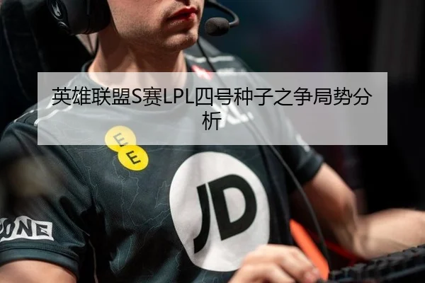 英雄联盟S赛LPL四号种子之争局势分析