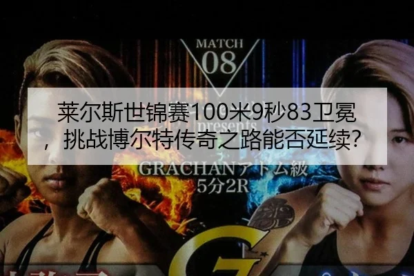 莱尔斯世锦赛100米9秒83卫冕，挑战博尔特传奇之路能否延续？