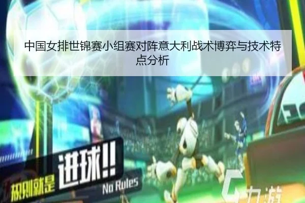 中国女排世锦赛小组赛对阵意大利战术博弈与技术特点分析
