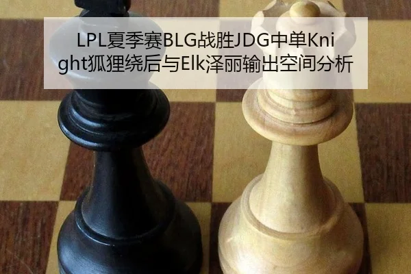 LPL夏季赛BLG战胜JDG中单Knight狐狸绕后与Elk泽丽输出空间分析