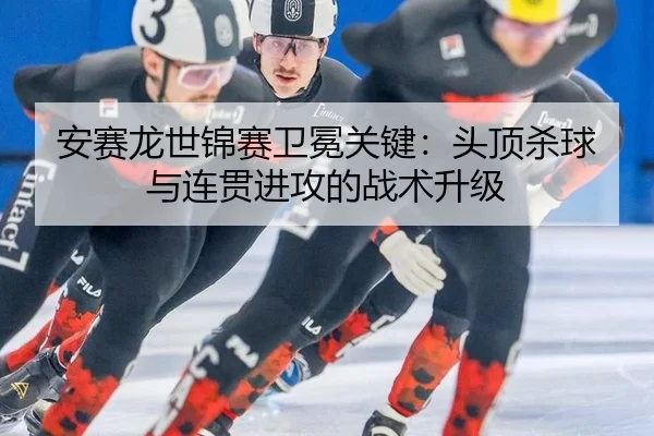an-sai-long-shi-jin-sai-wei-mian-guan-jian-tou-ding-sha-qiu-yu-lian-guan-jin-gong-de-zhan-shu-sheng-ji-3-277.jpg