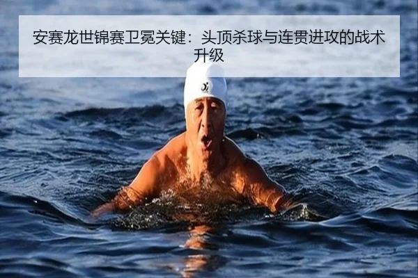 安赛龙世锦赛卫冕关键：头顶杀球与连贯进攻的战术升级